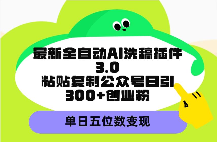 (9662期)最新全自动AI洗稿插件3.0，粘贴复制公众号日引300+创业粉，单日五位数变现-千创分享