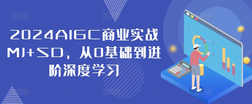 2024AIGC商业实战MJ+SD，从0基础到进阶深度学习-千创分享