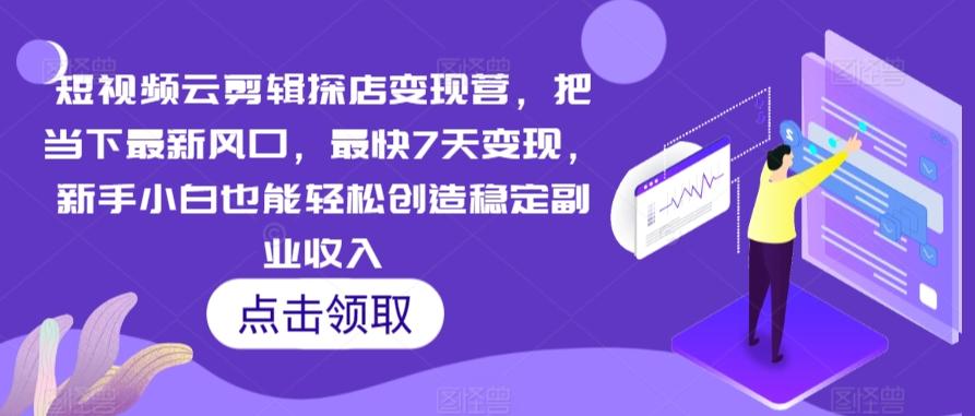 短视频云剪辑探店变现营，把当下最新风口，最快7天变现，新手小白也能轻松创造稳定副业收入-千创分享