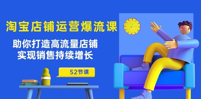 淘宝店铺运营爆流课：助你打造高流量店铺，实现销售持续增长(52节课-千创分享