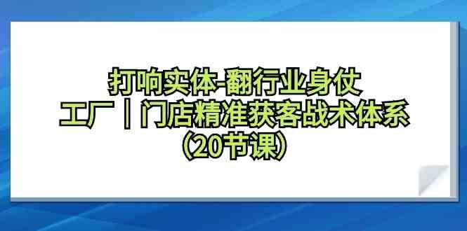 打响实体行业翻身仗，工厂门店精准获客战术体系(20节课)-千创分享