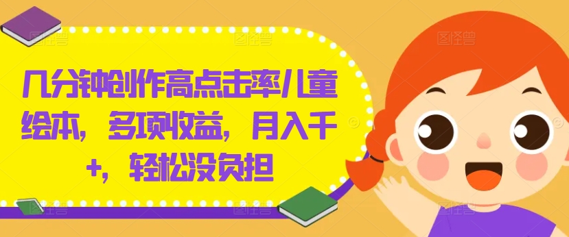 几分钟创作高点击率儿童绘本，多项收益，月入千+，轻松没负担【揭秘】-千创分享