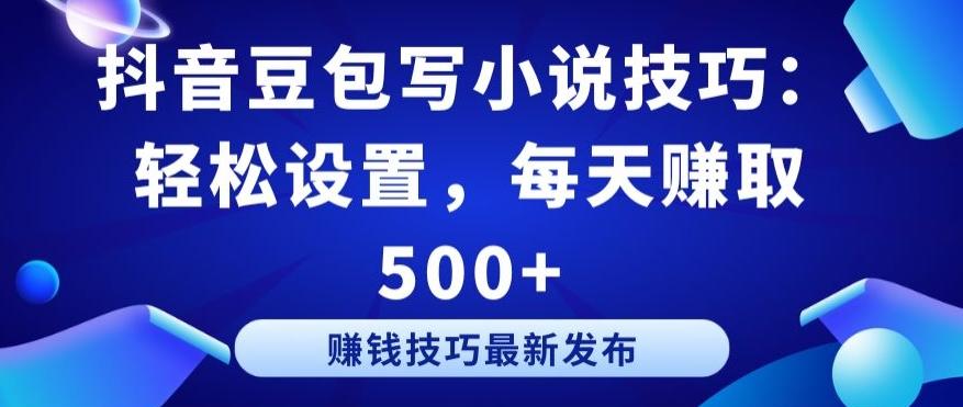 抖音豆包写小说技巧：轻松设置，每天赚取 500+【揭秘】-千创分享