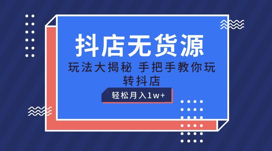 抖店无货源保姆级教程，手把手教你玩转抖店，轻松月入1W+-千创分享