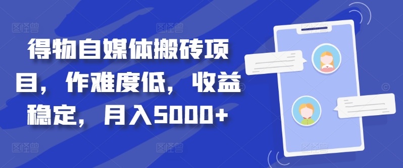 得物自媒体搬砖项目，作难度低，收益稳定，月入5000+【揭秘】-千创分享