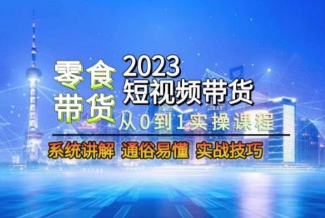 2023短视频带货-零食赛道，从0-1实操课程，系统讲解实战技巧-千创分享