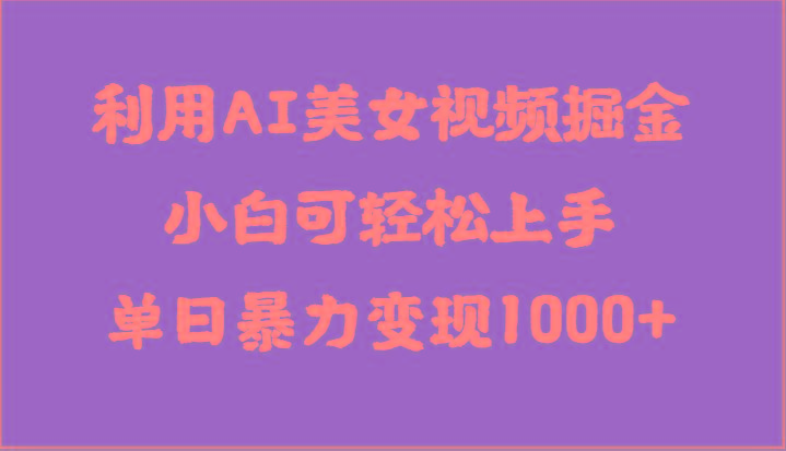 利用AI美女视频掘金，小白可轻松上手，单日暴力变现1000+，想象不到的简单-千创分享