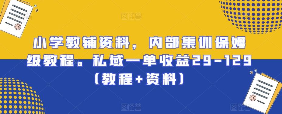 小学教辅资料，内部集训保姆级教程。私域一单收益29-129（教程+资料）-千创分享