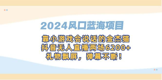 2024风口蓝海项目，靠小游戏会说话的金杰猫，抖音无人直播两场6200+，礼…-千创分享