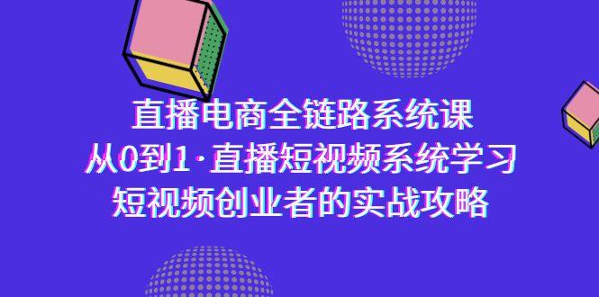 直播电商-全链路系统课，从0到1·直播短视频系统学习，短视频创业者的实战-千创分享