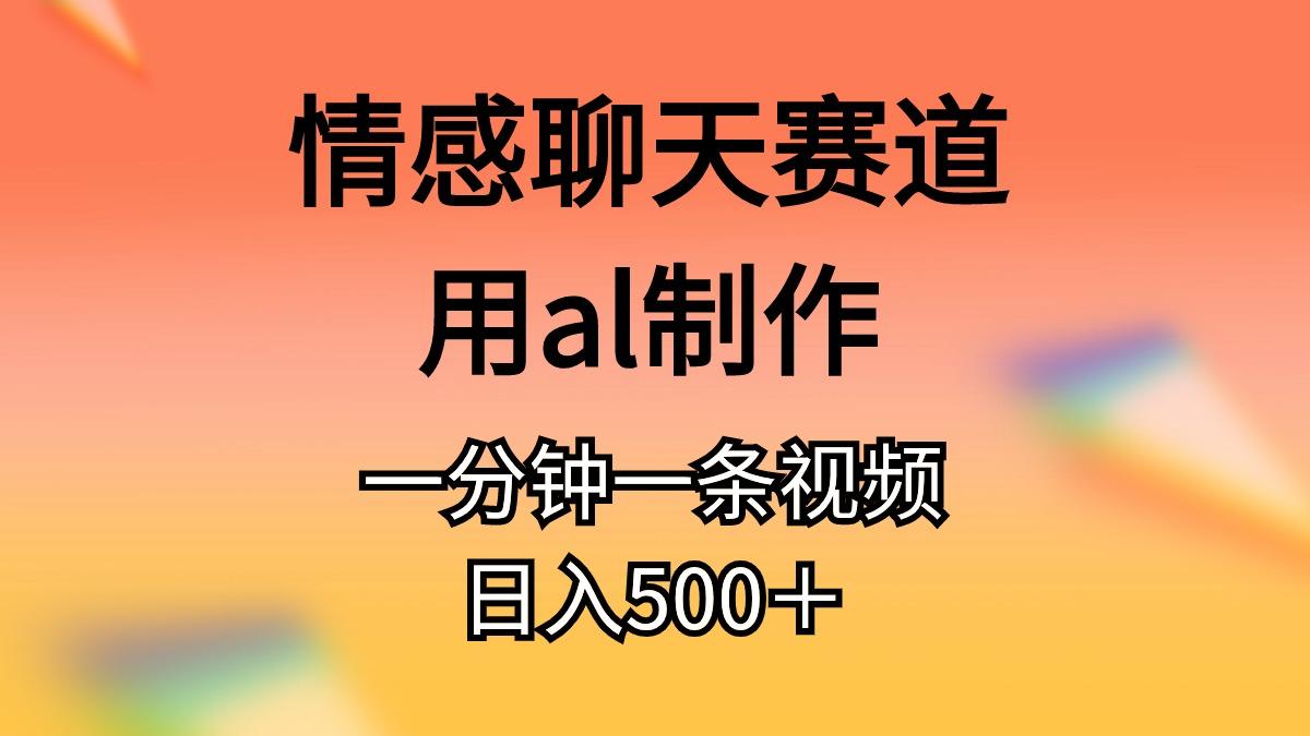 情感聊天赛道用al制作一分钟一条视频日入500＋-千创分享