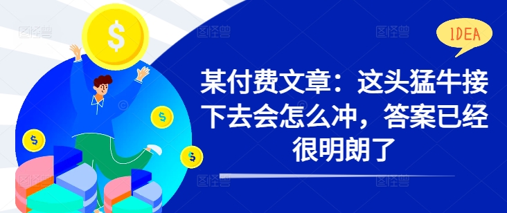 某付费文章：这头猛牛接下去会怎么冲，答案已经很明朗了 !-千创分享