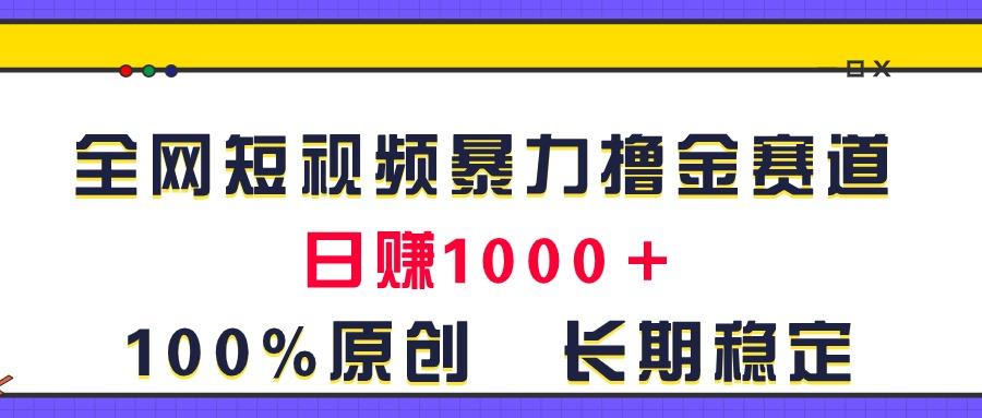 全网短视频暴力撸金赛道，日入1000＋！原创玩法，长期稳定-千创分享