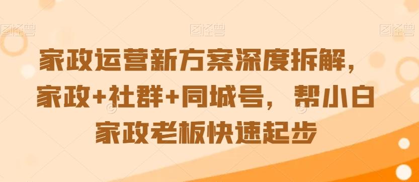 家政运营新方案深度拆解，家政+社群+同城号，帮小白家政老板快速起步-千创分享