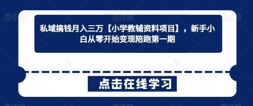 私域搞钱月入三万【小学教辅资料项目】，新手小白从零开始变现陪跑第一期-千创分享