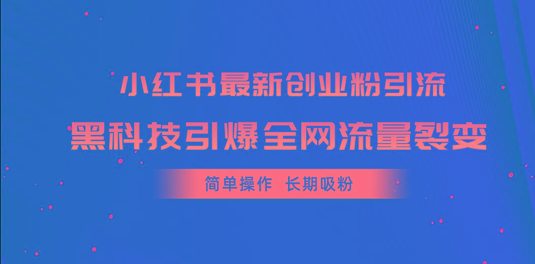 小红书最新创业粉引流，黑科技引爆全网流量裂变，简单操作长期吸粉-千创分享