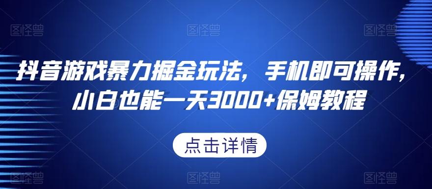 抖音游戏暴力掘金玩法，手机即可操作，小白也能一天3000+保姆教程【揭秘】-千创分享