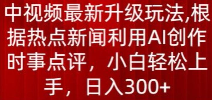 中视频最新升级玩法，根据热点新闻利用AI创作时事点评，日入300+【揭秘】-千创分享