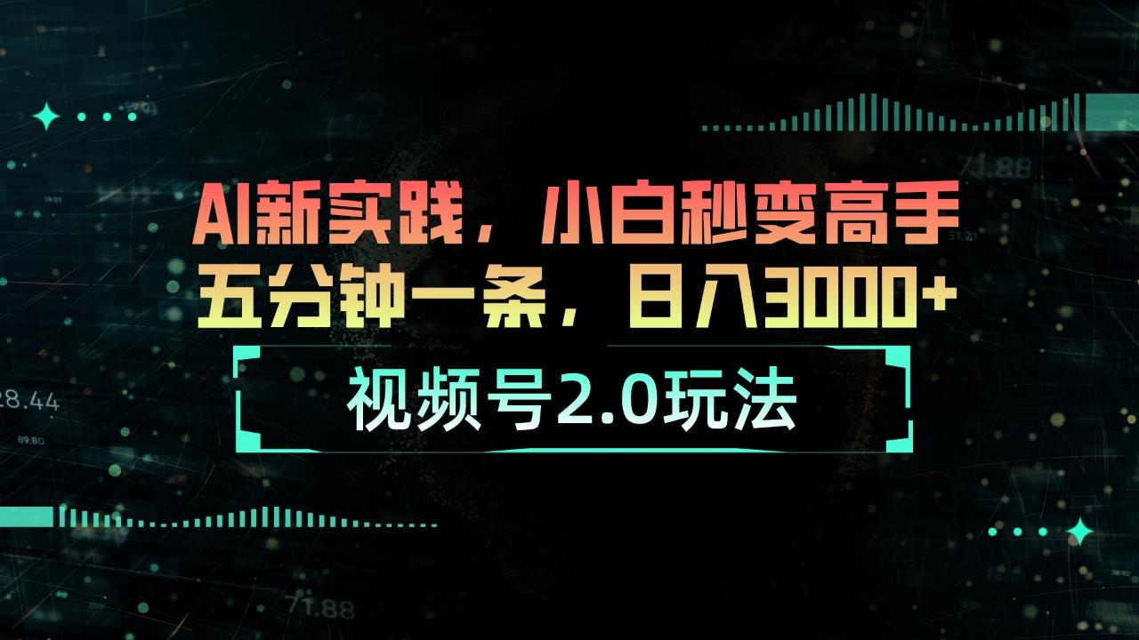 视频号2.0玩法 AI新实践，小白秒变高手五分钟一条，日入3000+-千创分享