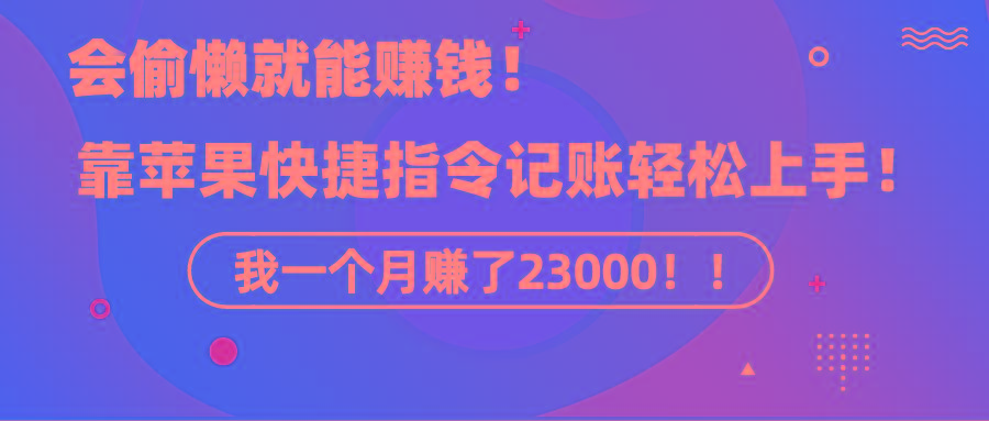 《会偷懒就能赚钱！靠苹果快捷指令自动记账轻松上手，一个月变现23000！》-千创分享