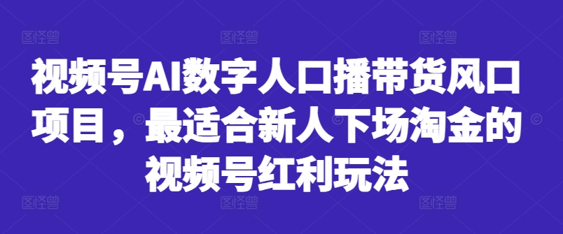 视频号AI数字人口播带货风口项目，最适合新人下场淘金的视频号红利玩法-千创分享