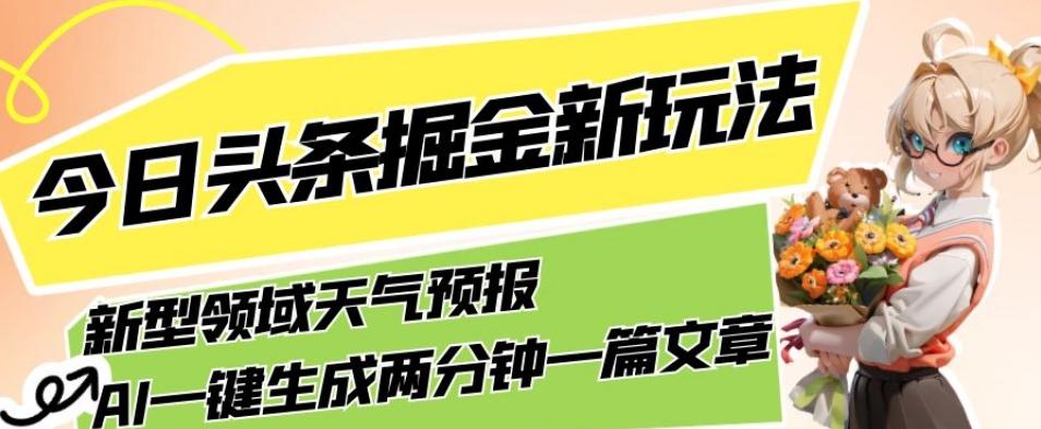 今日头条掘金新玩法，关于新型领域天气预报，AI一键生成两分钟一篇文章，复制粘贴轻松月入5000+-千创分享