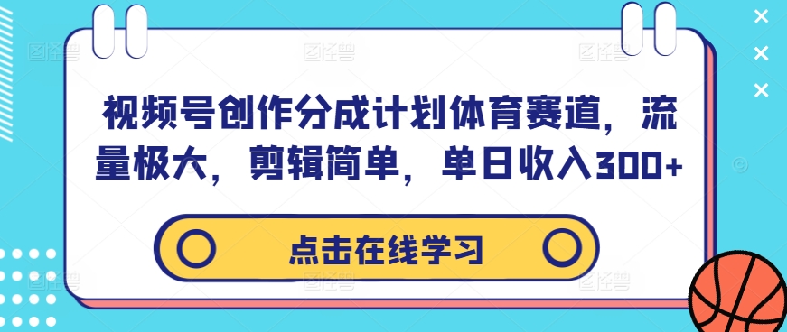 视频号创作分成计划体育赛道，流量极大，剪辑简单，单日收入300+-千创分享