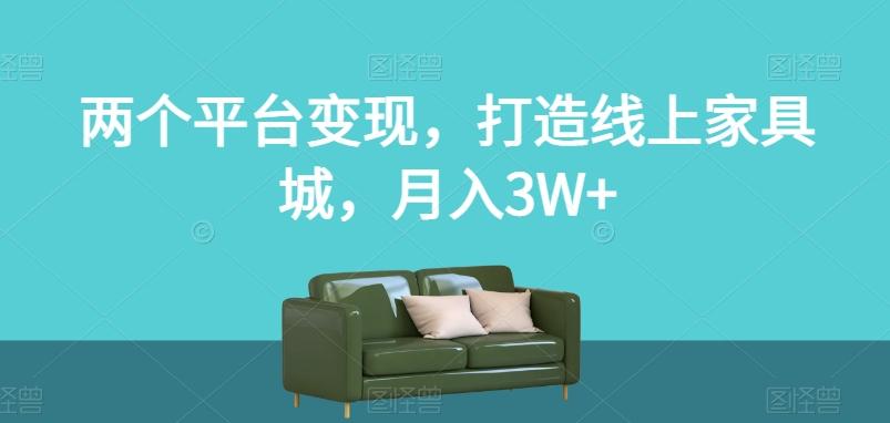 两个平台变现，打造线上家具城，月入3W+【揭秘】-千创分享