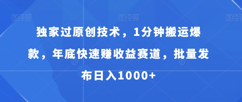 独家过原创技术，1分钟搬运爆款，年底快速赚收益赛道，批量发布日入1000+【揭秘】-千创分享