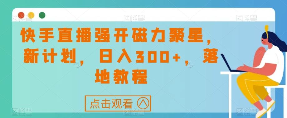 快手直播强开磁力聚星，新计划，日入300+，落地教程-千创分享