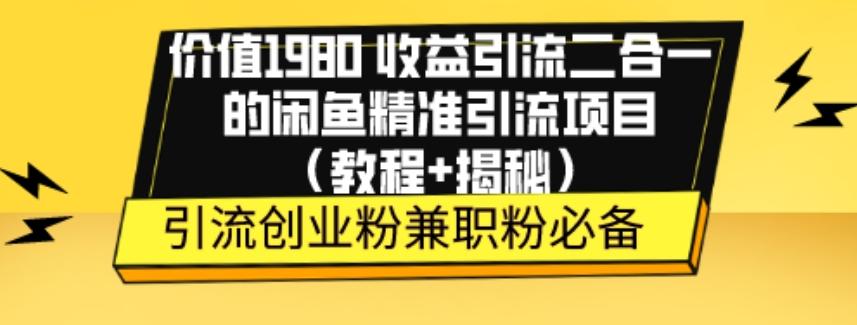 价值1980收益引流二合一的闲鱼精准引流项目（教程+揭秘）-千创分享