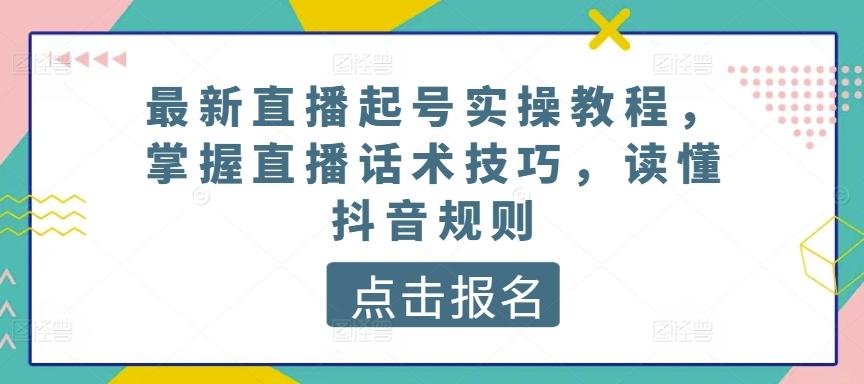 最新直播起号实操教程，掌握直播话术技巧，读懂抖音规则-千创分享