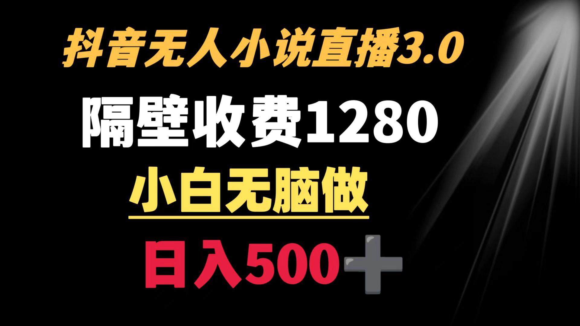 抖音小说无人3.0玩法 隔壁收费1280  轻松日入500+-千创分享