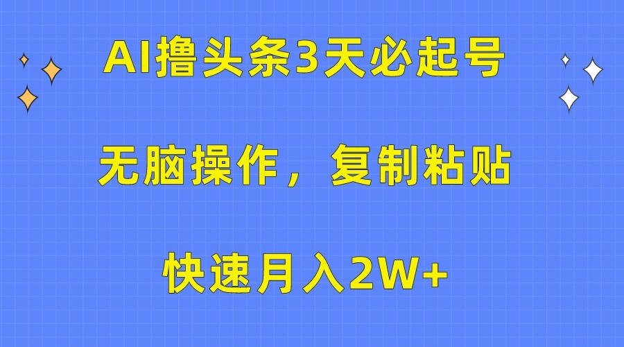 AI撸头条3天必起号，无脑操作3分钟1条，复制粘贴轻松月入2W+-千创分享