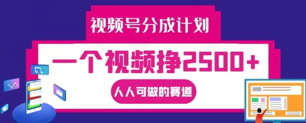 视频号分成计划，一个视频挣2500+，人人可做的赛道【揭秘】-千创分享