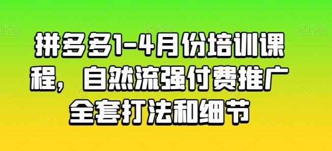 拼多多1-4月份培训课程，自然流强付费推广全套打法和细节-千创分享