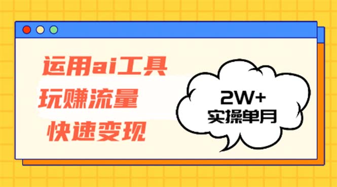 运用AI工具玩赚流量快速变现 实操单月2w+-千创分享