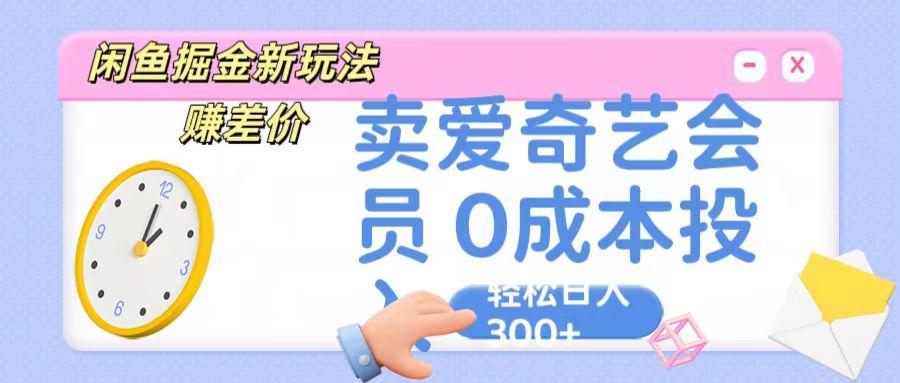 咸鱼掘金新玩法 赚差价 卖爱奇艺会员 0成本投入 轻松日收入300+-千创分享