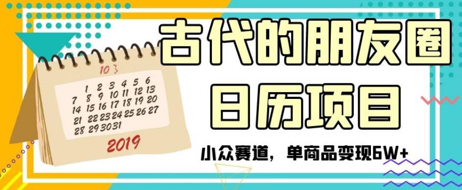 古代的朋友圈日历项目，小众赛道，单商品变现6W+【揭秘】-千创分享