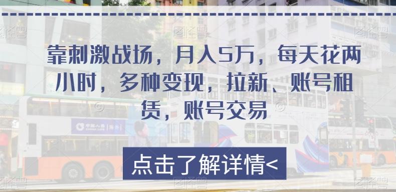 靠刺激战场，月入5万，每天花两小时，多种变现，拉新、账号租赁，账号交易-千创分享