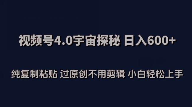 视频号4.0宇宙探秘，日入600多纯复制粘贴过原创不用剪辑小白轻松操作【揭秘】-千创分享