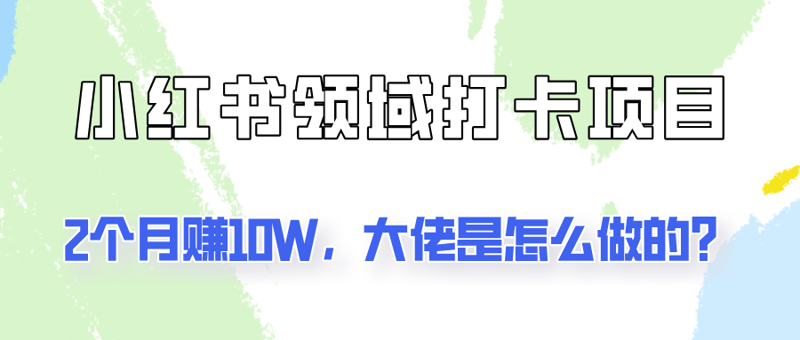 通过小红书领域打卡项目2个月赚10W，大佬是怎么做的？-千创分享