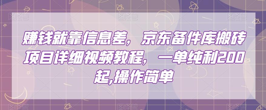 赚钱就靠信息差，京东备件库搬砖项目详细视频教程，一单纯利200，操作简单【揭秘】-千创分享