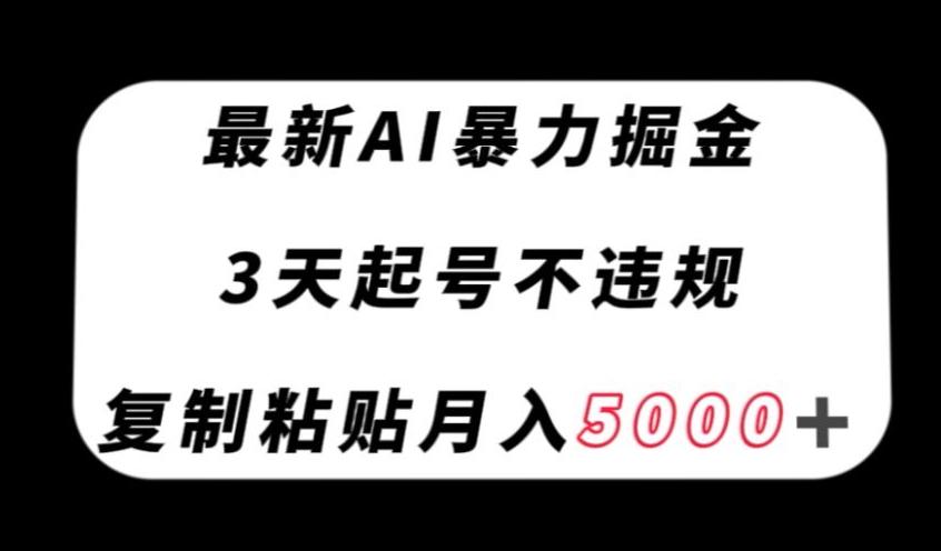 最新AI暴力掘金，3天必起号不违规，复制粘贴月入5000＋【揭秘】-千创分享