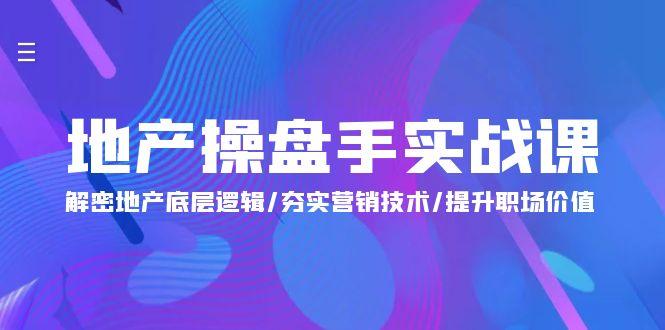 (9960期)地产 操盘手实战课：解密地产底层逻辑/夯实营销技术/提升职场价值(24节)-千创分享