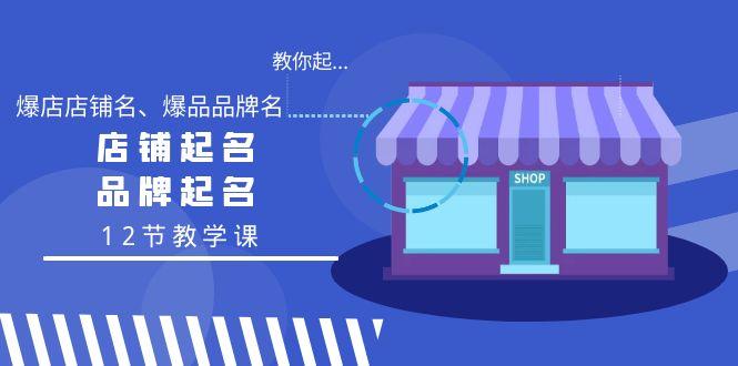 教你起“爆店店铺名、爆品品牌名”，店铺起名，品牌起名(12节教学课)-千创分享