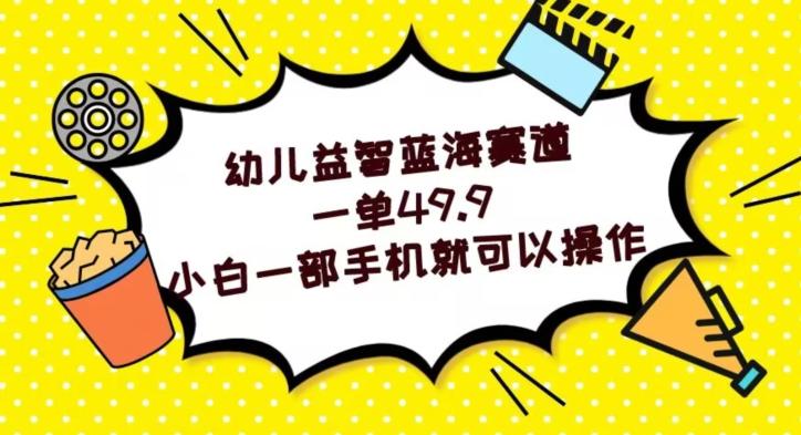 幼儿益智蓝海赛道，一单49.9，小白一部手机就可以操作-千创分享