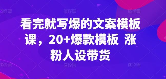 看完就写爆的文案模板课，20+爆款模板  涨粉人设带货-千创分享