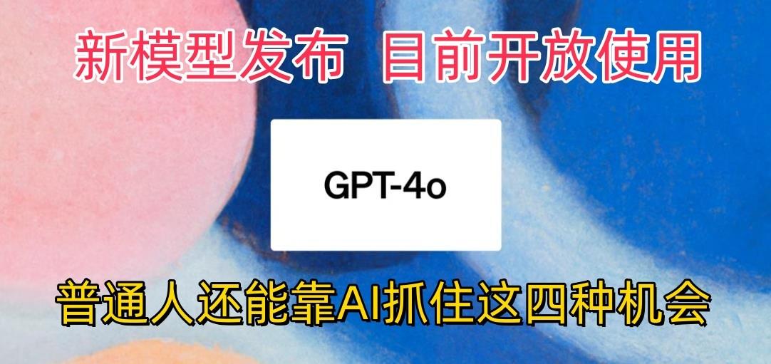 最强模型ChatGPT-4omni震撼发布，目前开放使用，普通人可以利用AI抓住的四…-千创分享