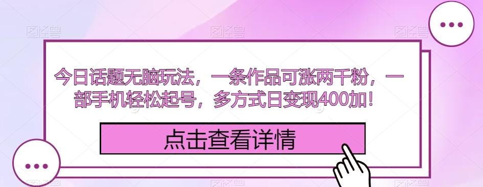 今日话题无脑玩法，一条作品可涨两千粉，一部手机轻松起号，多方式日变现400加！-千创分享